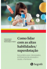 Como lidar com as Altas Habilidades/Superdotação - Guia prático para interessados, profissionais da educação e saúde, e familiares